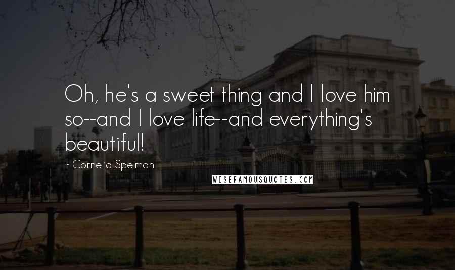 Cornelia Spelman Quotes: Oh, he's a sweet thing and I love him so--and I love life--and everything's beautiful!