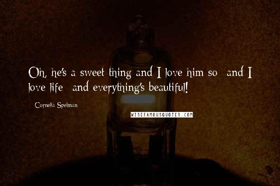 Cornelia Spelman Quotes: Oh, he's a sweet thing and I love him so--and I love life--and everything's beautiful!