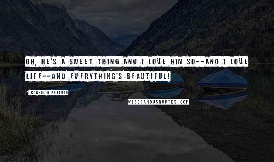 Cornelia Spelman Quotes: Oh, he's a sweet thing and I love him so--and I love life--and everything's beautiful!