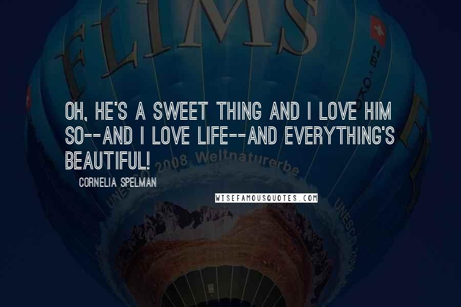 Cornelia Spelman Quotes: Oh, he's a sweet thing and I love him so--and I love life--and everything's beautiful!