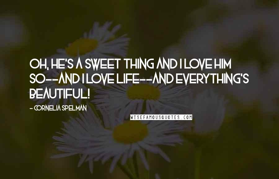Cornelia Spelman Quotes: Oh, he's a sweet thing and I love him so--and I love life--and everything's beautiful!