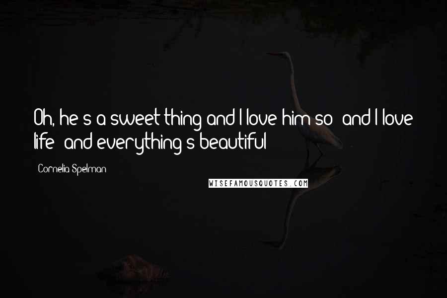 Cornelia Spelman Quotes: Oh, he's a sweet thing and I love him so--and I love life--and everything's beautiful!