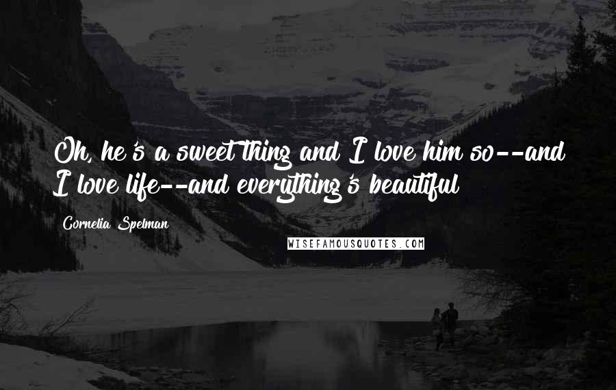 Cornelia Spelman Quotes: Oh, he's a sweet thing and I love him so--and I love life--and everything's beautiful!