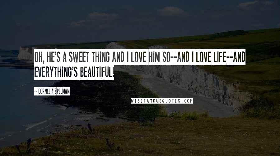 Cornelia Spelman Quotes: Oh, he's a sweet thing and I love him so--and I love life--and everything's beautiful!