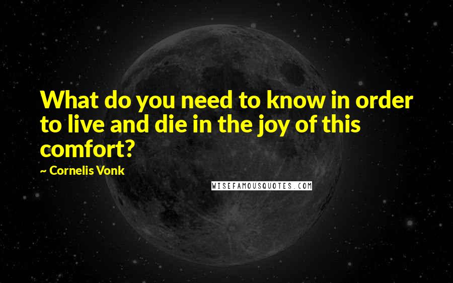 Cornelis Vonk Quotes: What do you need to know in order to live and die in the joy of this comfort?