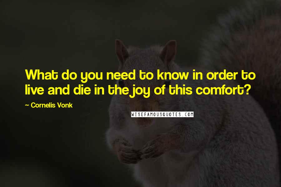 Cornelis Vonk Quotes: What do you need to know in order to live and die in the joy of this comfort?