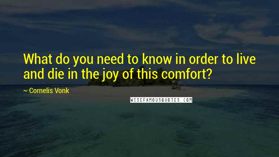 Cornelis Vonk Quotes: What do you need to know in order to live and die in the joy of this comfort?