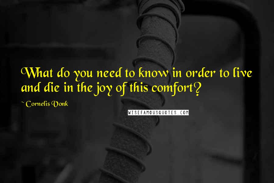 Cornelis Vonk Quotes: What do you need to know in order to live and die in the joy of this comfort?