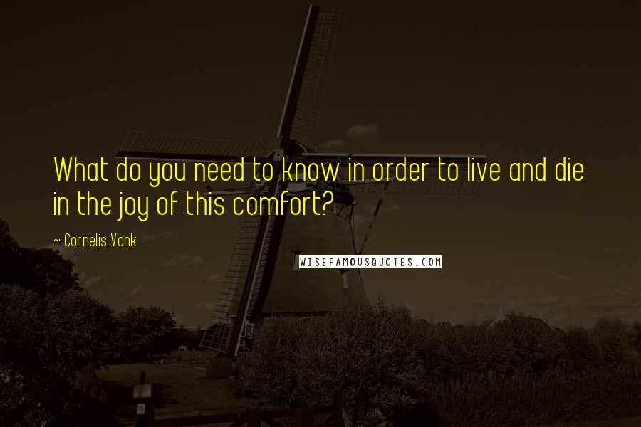 Cornelis Vonk Quotes: What do you need to know in order to live and die in the joy of this comfort?