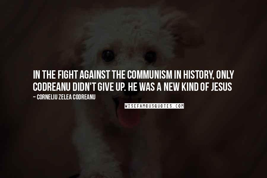 Corneliu Zelea Codreanu Quotes: In the fight against the communism in history, only Codreanu didn't give up. He was a new kind of Jesus