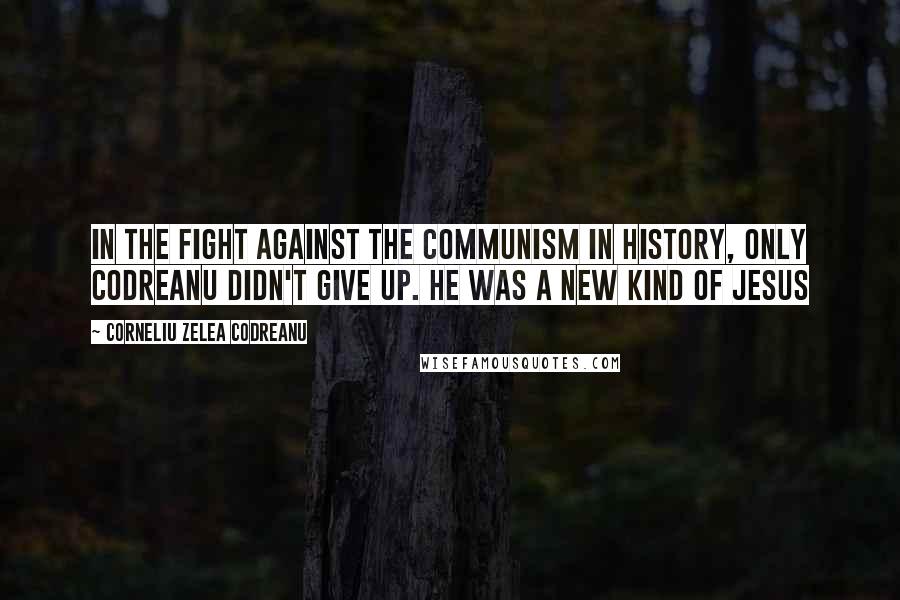 Corneliu Zelea Codreanu Quotes: In the fight against the communism in history, only Codreanu didn't give up. He was a new kind of Jesus