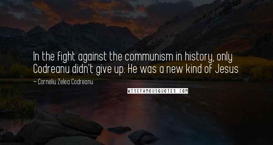 Corneliu Zelea Codreanu Quotes: In the fight against the communism in history, only Codreanu didn't give up. He was a new kind of Jesus