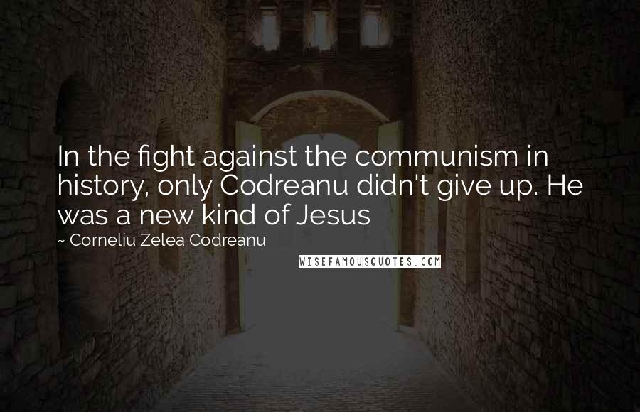 Corneliu Zelea Codreanu Quotes: In the fight against the communism in history, only Codreanu didn't give up. He was a new kind of Jesus