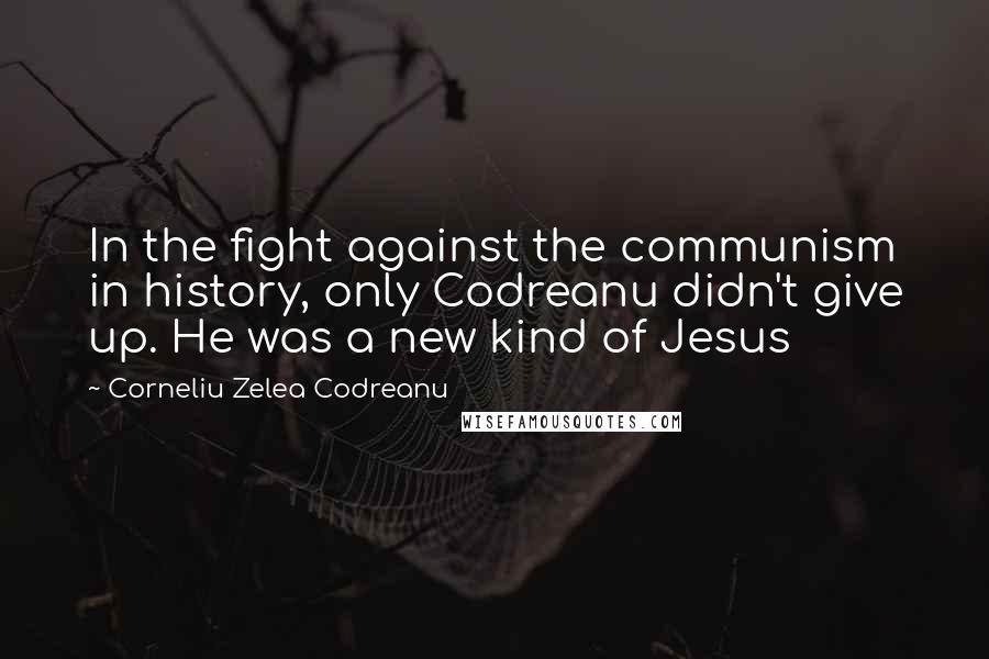 Corneliu Zelea Codreanu Quotes: In the fight against the communism in history, only Codreanu didn't give up. He was a new kind of Jesus