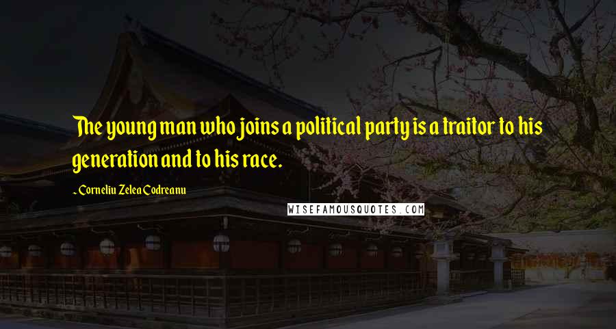 Corneliu Zelea Codreanu Quotes: The young man who joins a political party is a traitor to his generation and to his race.