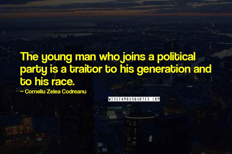 Corneliu Zelea Codreanu Quotes: The young man who joins a political party is a traitor to his generation and to his race.
