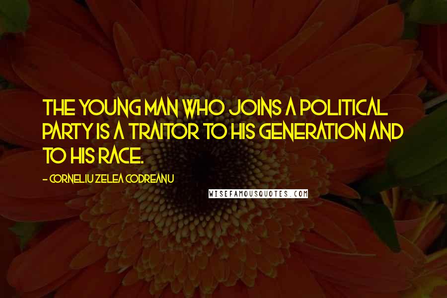 Corneliu Zelea Codreanu Quotes: The young man who joins a political party is a traitor to his generation and to his race.