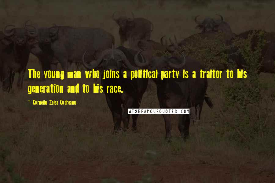 Corneliu Zelea Codreanu Quotes: The young man who joins a political party is a traitor to his generation and to his race.