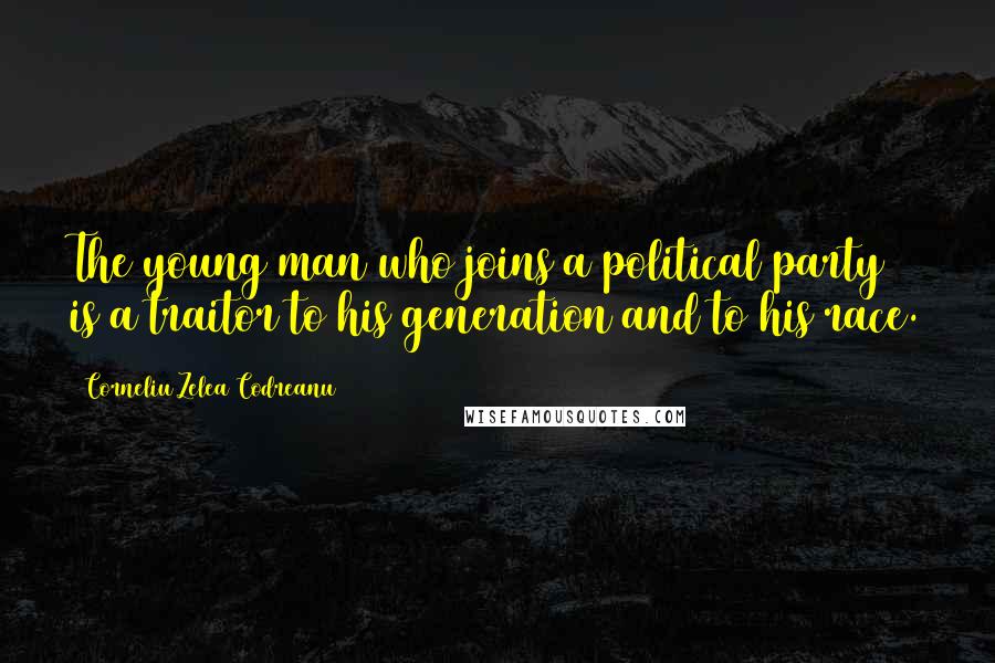 Corneliu Zelea Codreanu Quotes: The young man who joins a political party is a traitor to his generation and to his race.