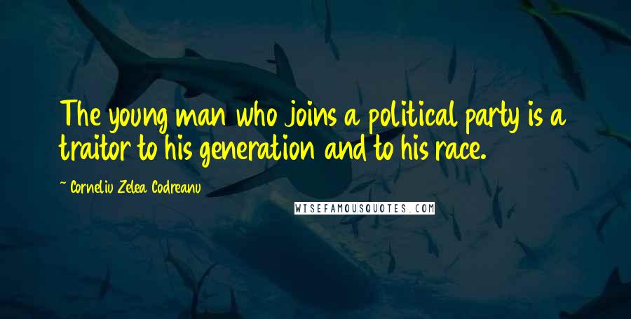 Corneliu Zelea Codreanu Quotes: The young man who joins a political party is a traitor to his generation and to his race.