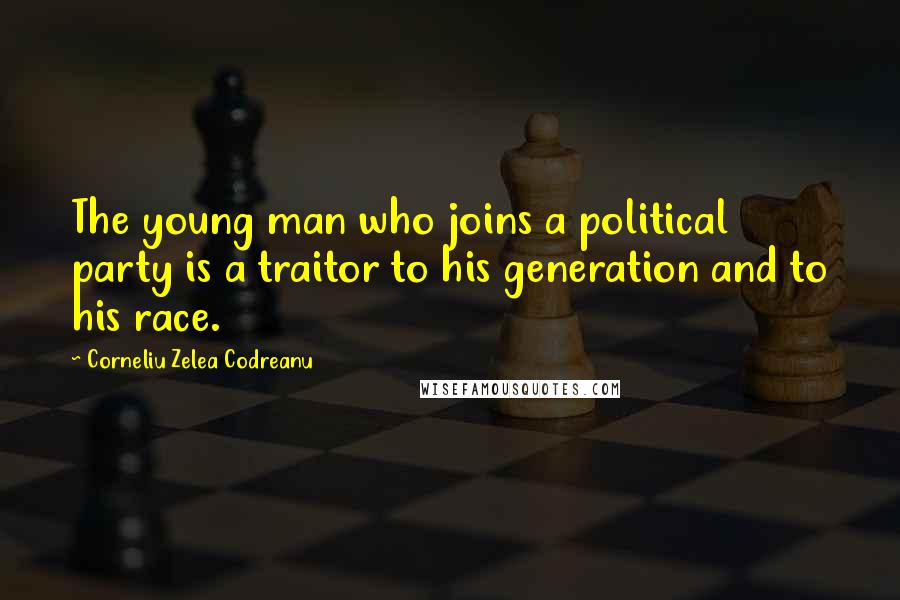 Corneliu Zelea Codreanu Quotes: The young man who joins a political party is a traitor to his generation and to his race.