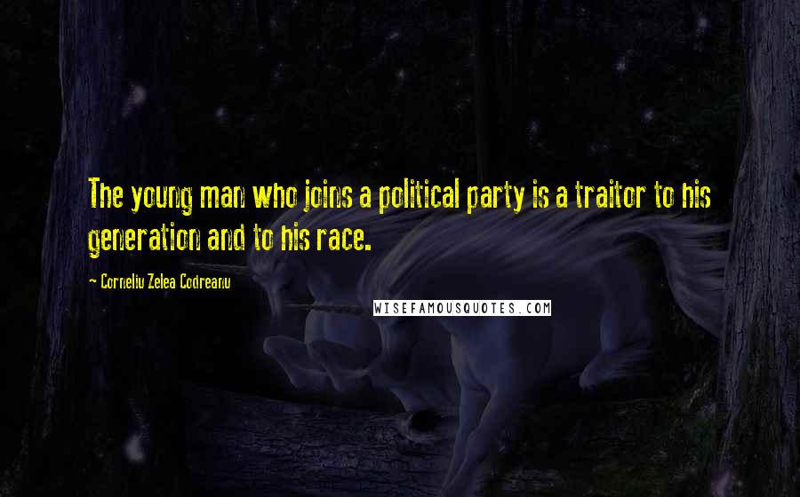 Corneliu Zelea Codreanu Quotes: The young man who joins a political party is a traitor to his generation and to his race.