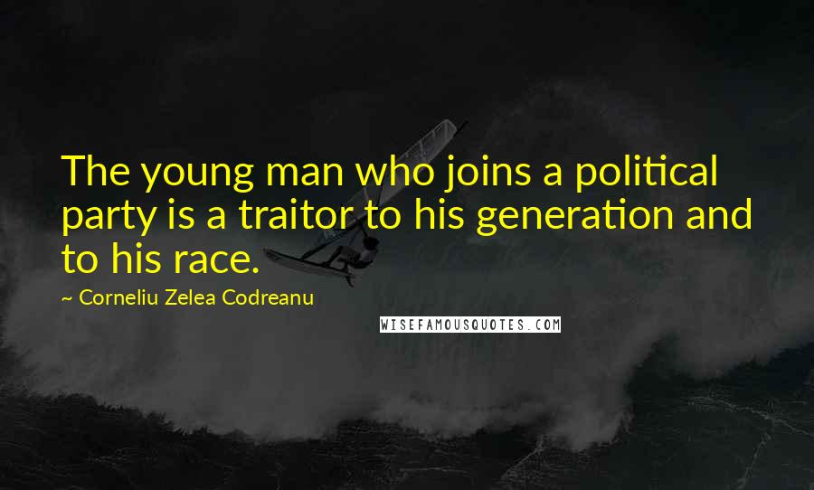 Corneliu Zelea Codreanu Quotes: The young man who joins a political party is a traitor to his generation and to his race.