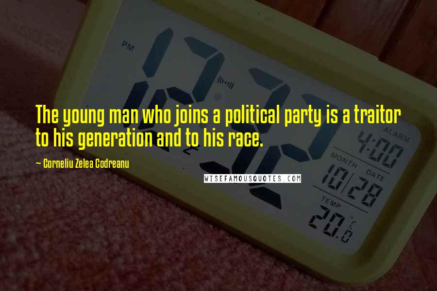 Corneliu Zelea Codreanu Quotes: The young man who joins a political party is a traitor to his generation and to his race.