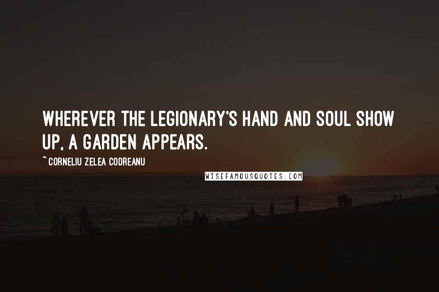 Corneliu Zelea Codreanu Quotes: Wherever the Legionary's hand and soul show up, a garden appears.