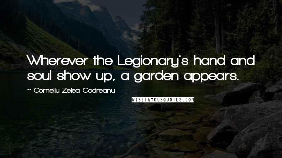 Corneliu Zelea Codreanu Quotes: Wherever the Legionary's hand and soul show up, a garden appears.