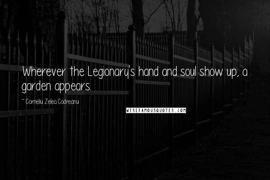 Corneliu Zelea Codreanu Quotes: Wherever the Legionary's hand and soul show up, a garden appears.