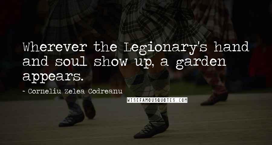 Corneliu Zelea Codreanu Quotes: Wherever the Legionary's hand and soul show up, a garden appears.