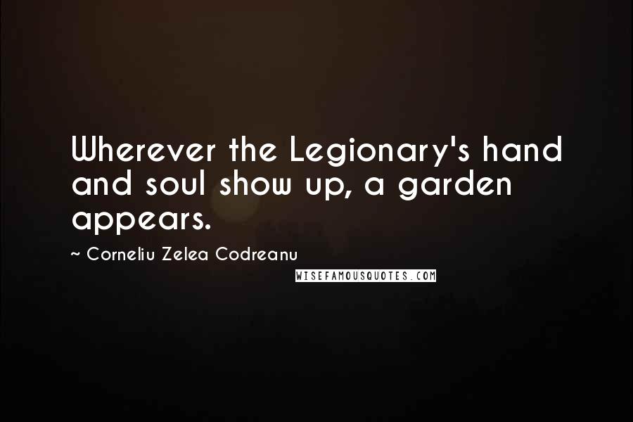 Corneliu Zelea Codreanu Quotes: Wherever the Legionary's hand and soul show up, a garden appears.