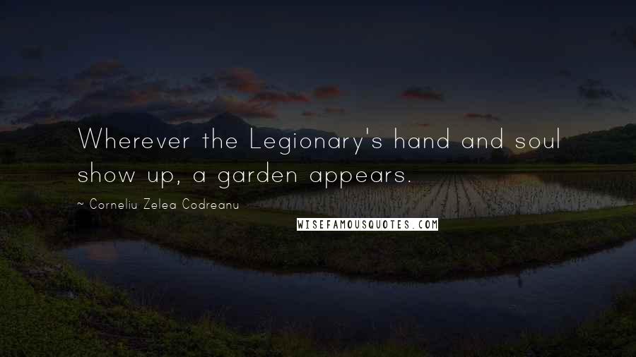 Corneliu Zelea Codreanu Quotes: Wherever the Legionary's hand and soul show up, a garden appears.