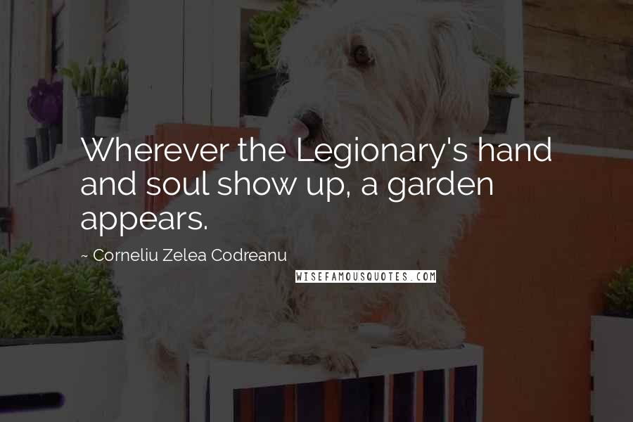 Corneliu Zelea Codreanu Quotes: Wherever the Legionary's hand and soul show up, a garden appears.