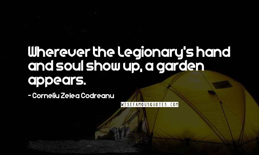 Corneliu Zelea Codreanu Quotes: Wherever the Legionary's hand and soul show up, a garden appears.