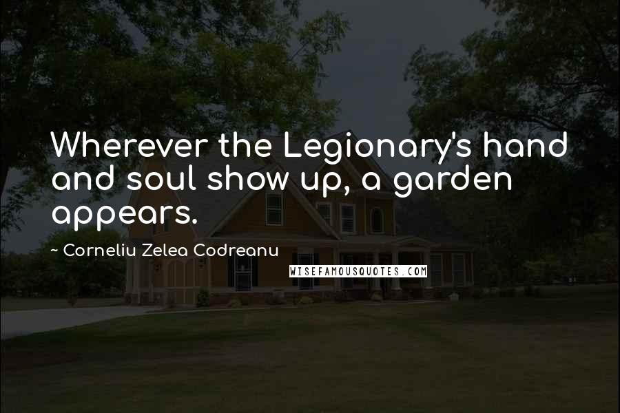 Corneliu Zelea Codreanu Quotes: Wherever the Legionary's hand and soul show up, a garden appears.