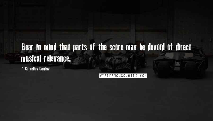 Cornelius Cardew Quotes: Bear in mind that parts of the score may be devoid of direct musical relevance.