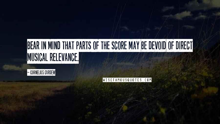 Cornelius Cardew Quotes: Bear in mind that parts of the score may be devoid of direct musical relevance.