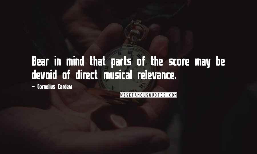 Cornelius Cardew Quotes: Bear in mind that parts of the score may be devoid of direct musical relevance.