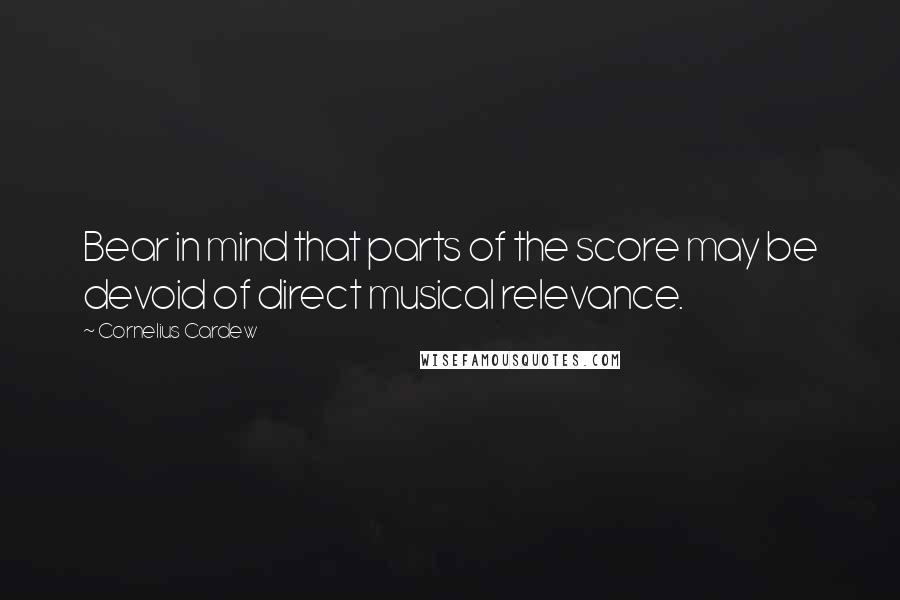 Cornelius Cardew Quotes: Bear in mind that parts of the score may be devoid of direct musical relevance.