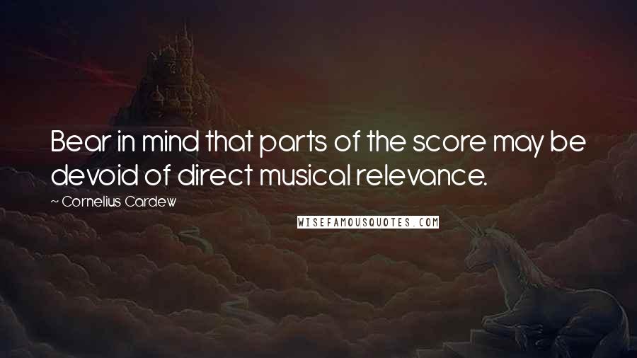 Cornelius Cardew Quotes: Bear in mind that parts of the score may be devoid of direct musical relevance.