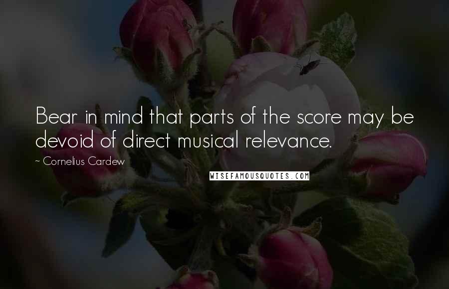 Cornelius Cardew Quotes: Bear in mind that parts of the score may be devoid of direct musical relevance.