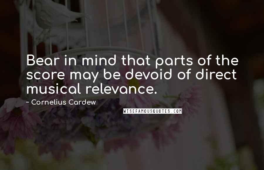 Cornelius Cardew Quotes: Bear in mind that parts of the score may be devoid of direct musical relevance.