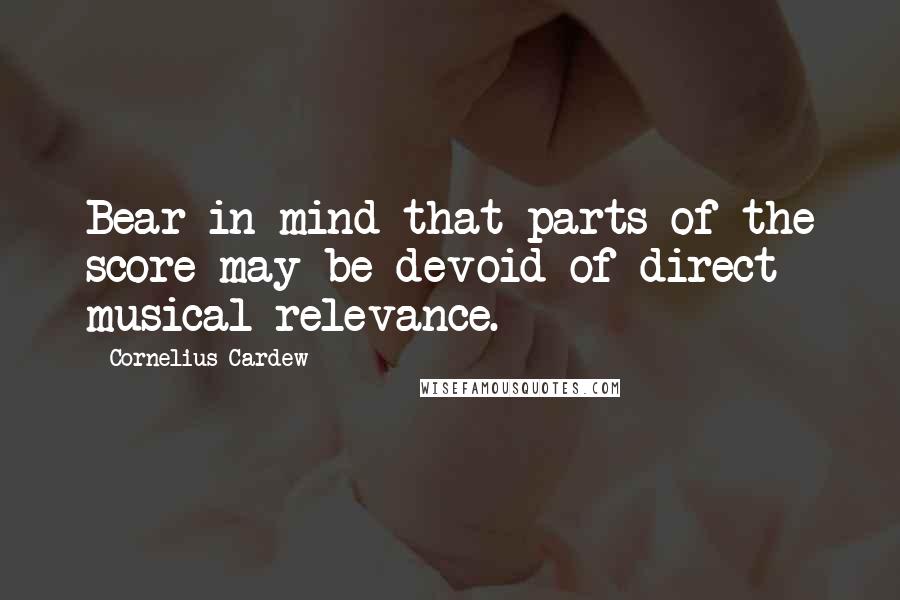 Cornelius Cardew Quotes: Bear in mind that parts of the score may be devoid of direct musical relevance.