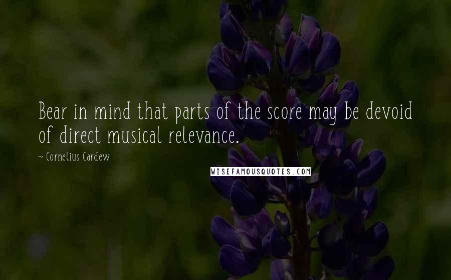 Cornelius Cardew Quotes: Bear in mind that parts of the score may be devoid of direct musical relevance.