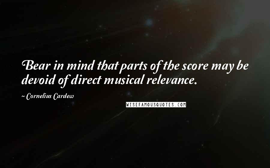 Cornelius Cardew Quotes: Bear in mind that parts of the score may be devoid of direct musical relevance.