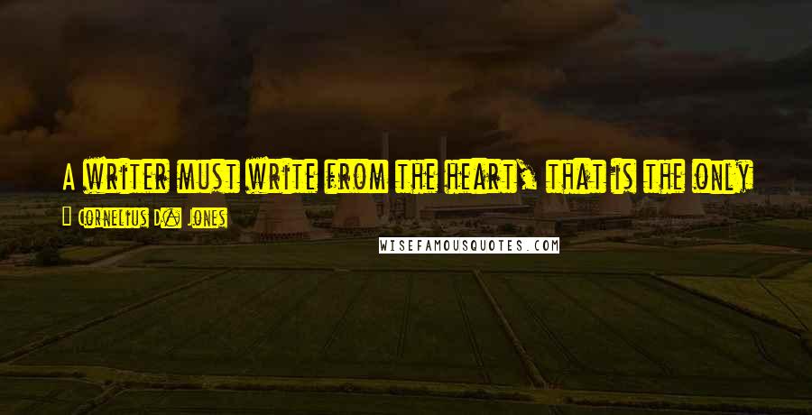 Cornelius D. Jones Quotes: A writer must write from the heart, that is the only way that for readers to see the passion of our work.