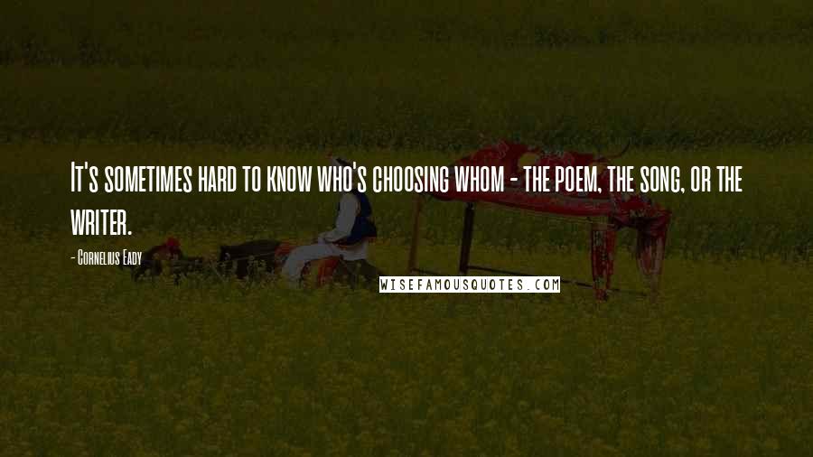 Cornelius Eady Quotes: It's sometimes hard to know who's choosing whom - the poem, the song, or the writer.