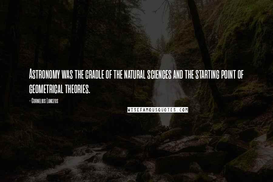 Cornelius Lanczos Quotes: Astronomy was the cradle of the natural sciences and the starting point of geometrical theories.